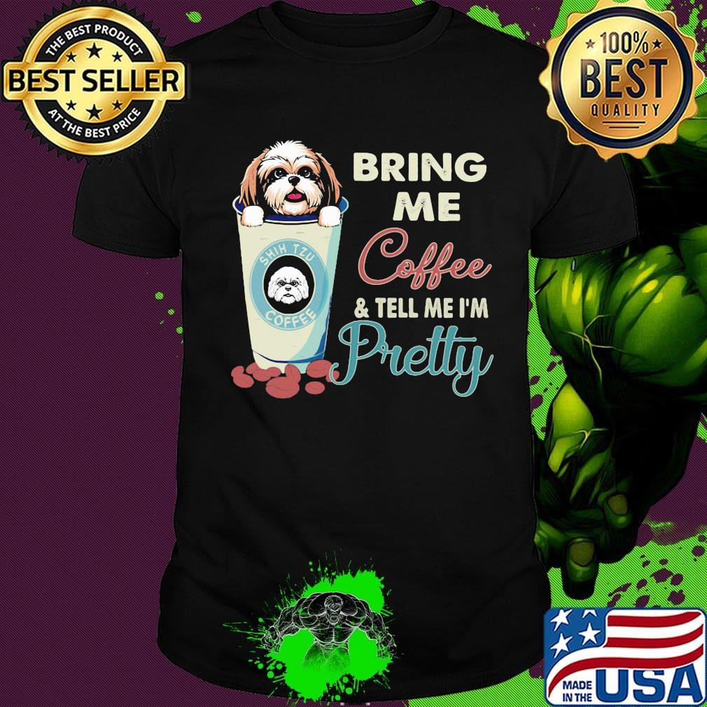 Shih tzu bring me coffee tell me I'm pretty shirt