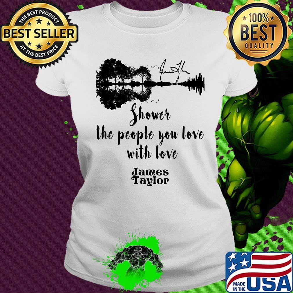 Shower the people you love with love james taylor signature s Ladies tee Shower the people you love with love james taylor signature s Ladies tee