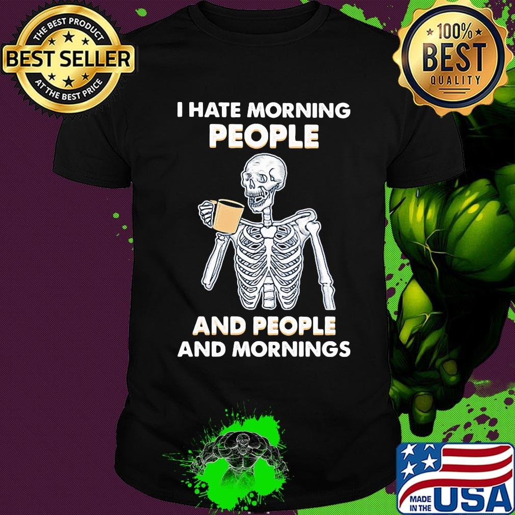 Skeleton drink I hate morning people and people and mornings shirt