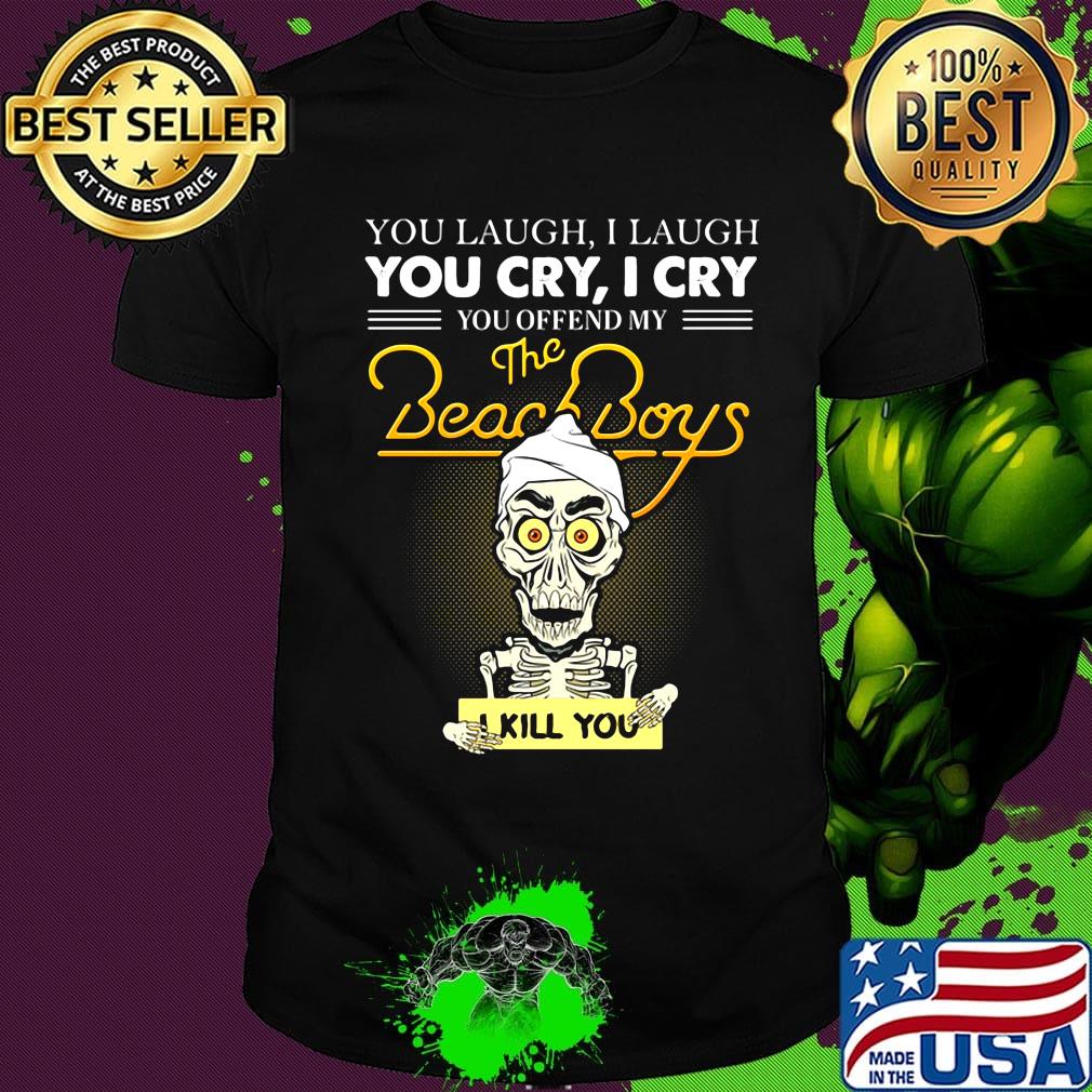Skeleton you laugh i laugh you cry i cry you offend my beach boys i kill you shirt