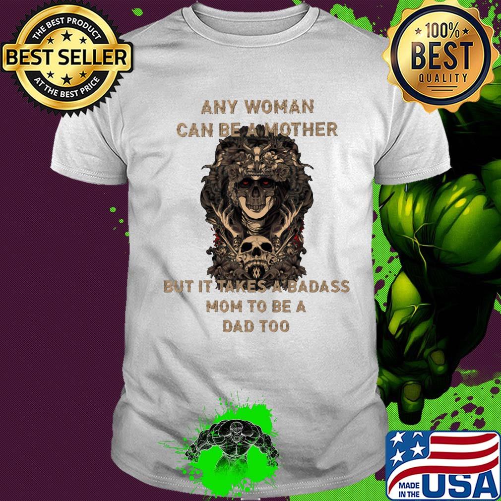 Skull any woman can be a mother but it takes a badass mom to be a dad too shirt