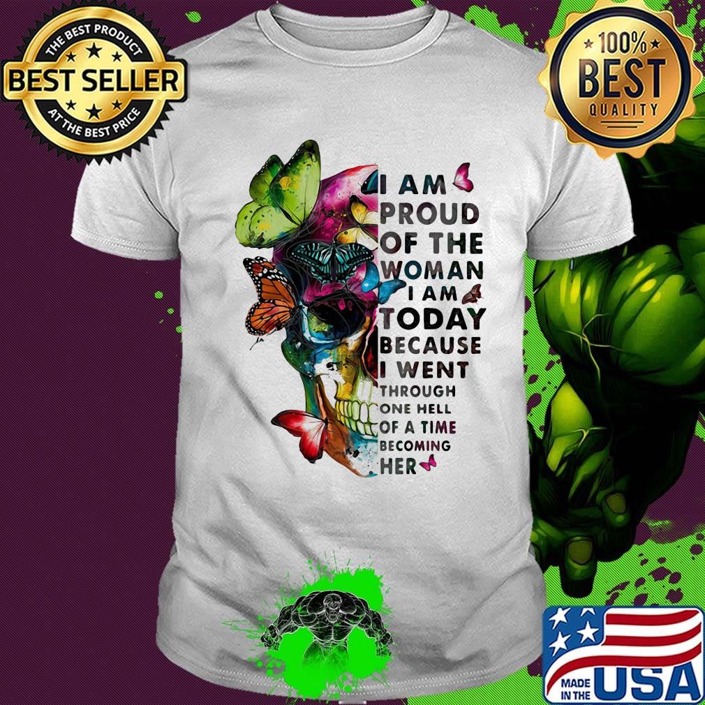 Skull Butterfly I am proud of the woman I am today because I went through one hell of a time becoming her shirt
