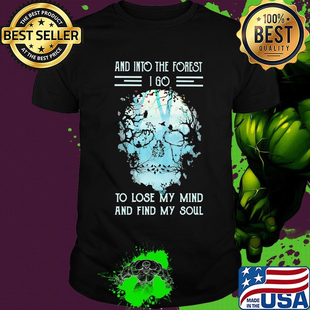 Skull flowers and into the forest i go to lose my mind and find my soul shirt