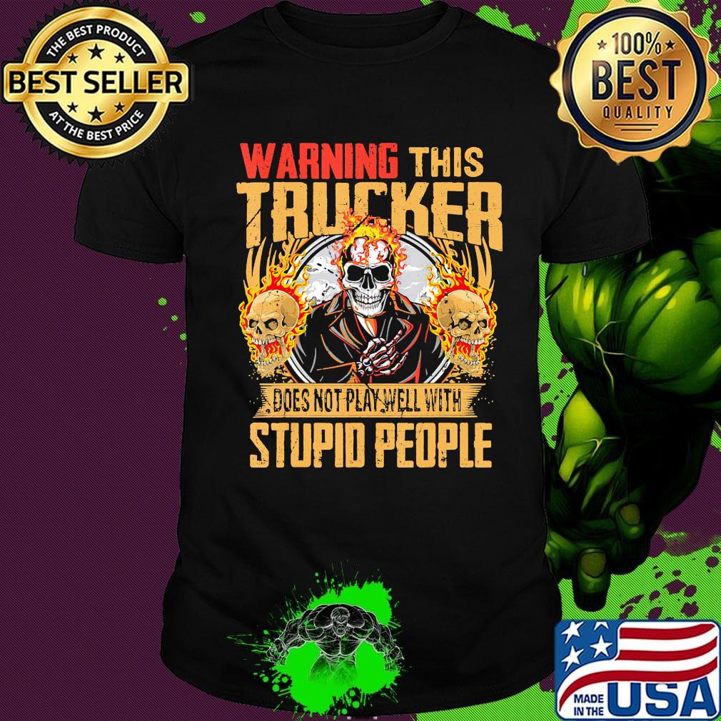 Skull warning this trucker does not play well with stupid people fire shirt