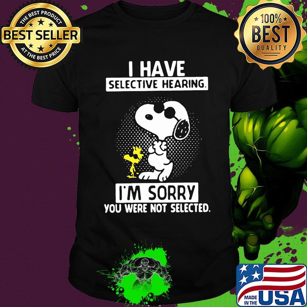 Snoopy dance i have selective hearing i'm sorry you were not selected shirt