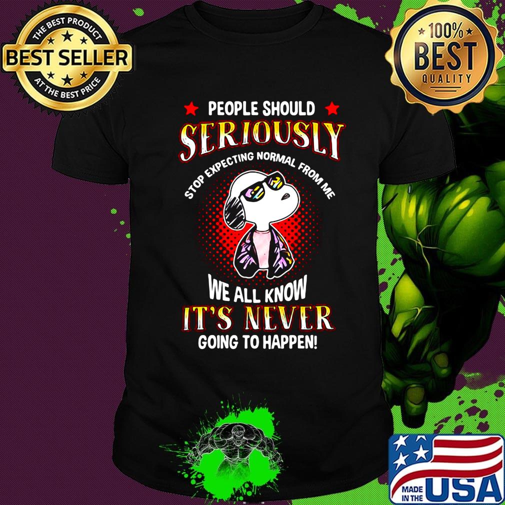 Snoopy people should seriously stop expecting normal from me we all know it's never going to happen light shirt