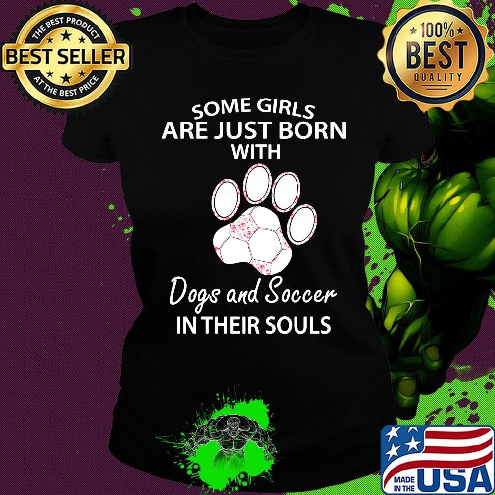 Some girls are just born with paw dogs and soccer in their souls s Ladies tee Some girls are just born with paw dogs and soccer in their souls s Ladies tee