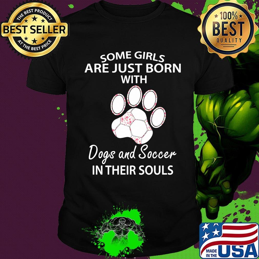 Some girls are just born with paw dogs and soccer in their souls shirt