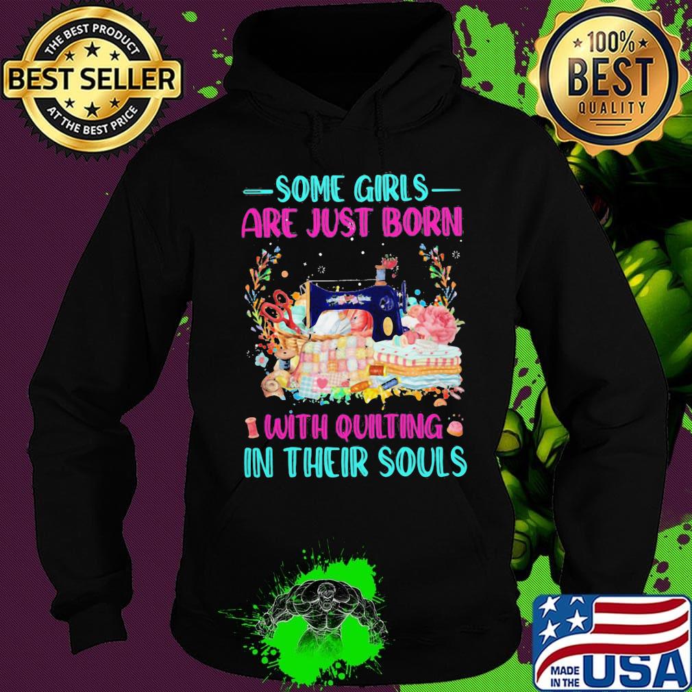 Some Girls Are Just Born With Quilting In Their Souls Shirt Hoodie Some Girls Are Just Born With Quilting In Their Souls Shirt Hoodie