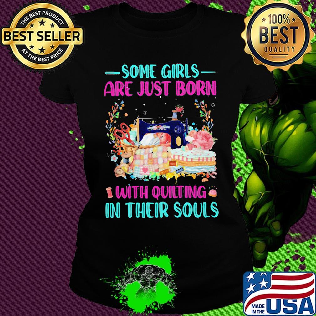 Some Girls Are Just Born With Quilting In Their Souls Shirt Ladies tee Some Girls Are Just Born With Quilting In Their Souls Shirt Ladies tee