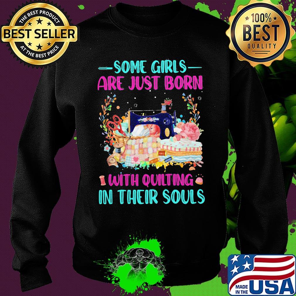 Some Girls Are Just Born With Quilting In Their Souls Shirt Sweater Some Girls Are Just Born With Quilting In Their Souls Shirt Sweater