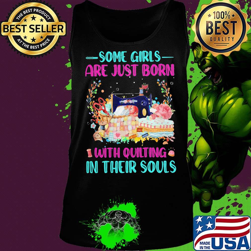 Some Girls Are Just Born With Quilting In Their Souls Shirt Tank top Some Girls Are Just Born With Quilting In Their Souls Shirt Tank top