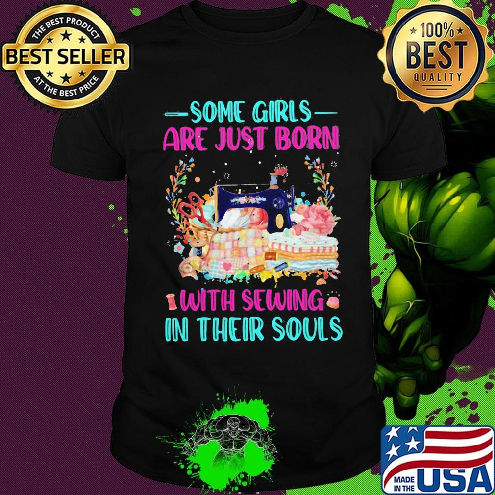 Some Girls Are Just Born With Sewing In Their Souls Color Shirt