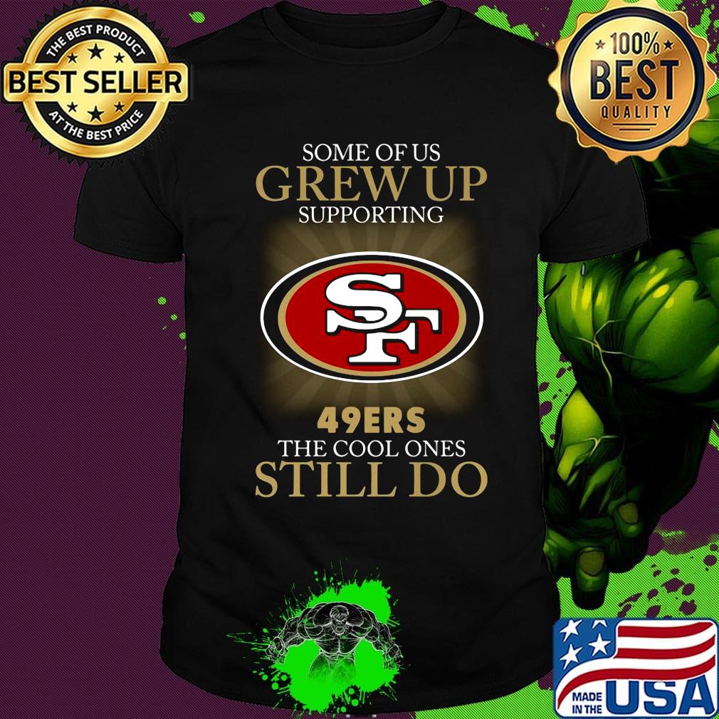 Some of us grew up supporting san francisco 49ers the cool ones still do shirt