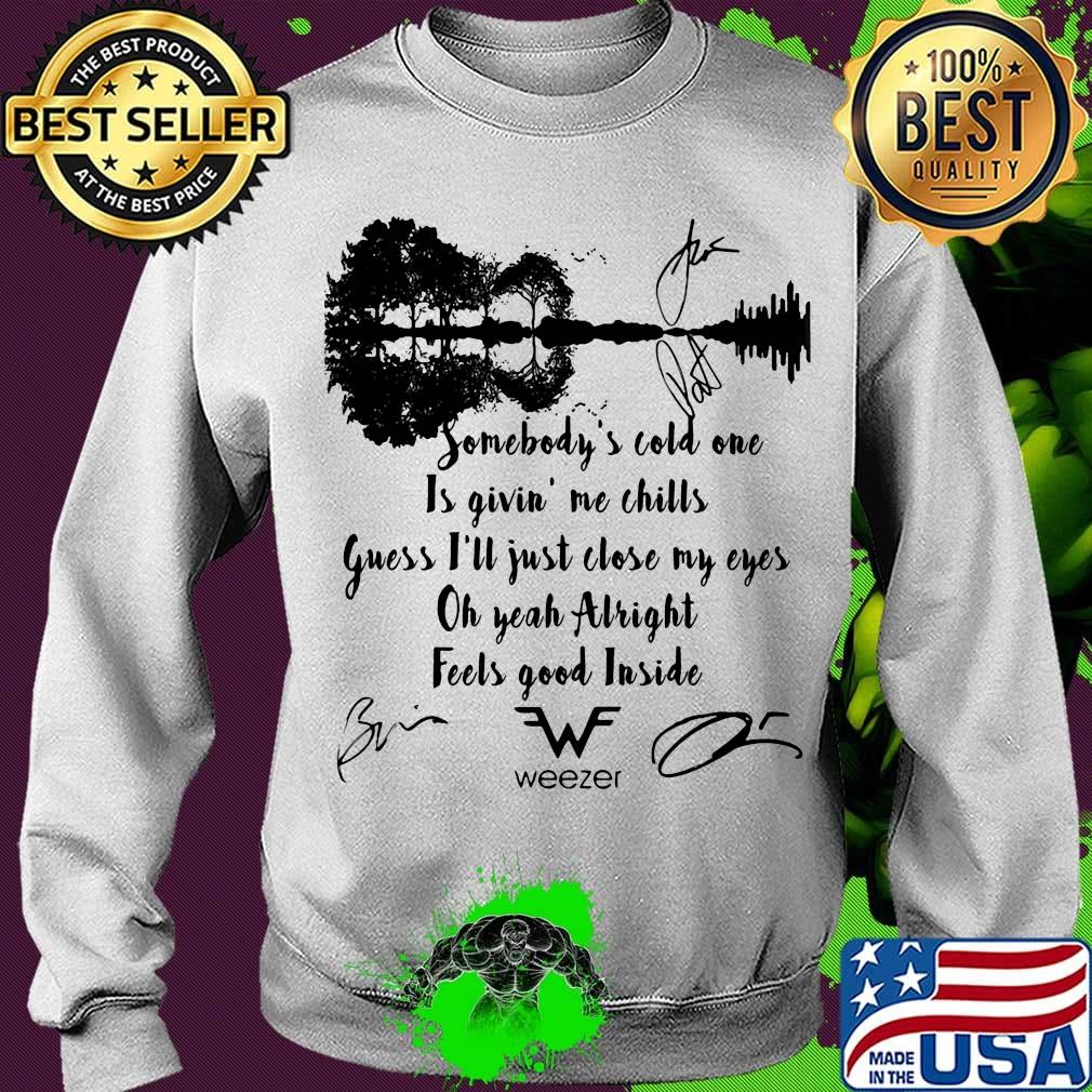Somebody's cold one is givin me chills guess i'll just close my eyes oh yeah alright feels good inside weezer signatures s Sweater Somebody's cold one is givin me chills guess i'll just close my eyes oh yeah alright feels good inside weezer signatures s Sweater