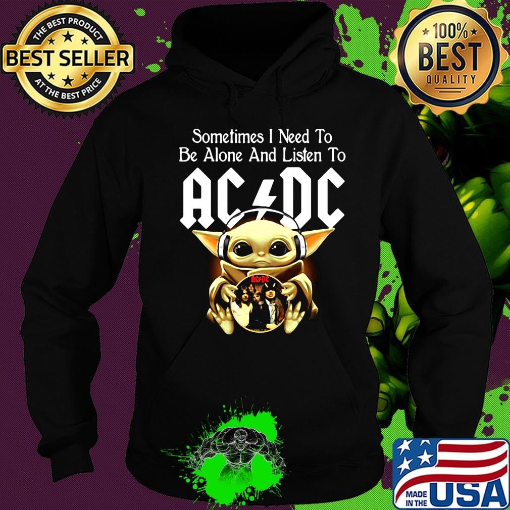 Sometimes I need to be alone and listen to AC DC baby Yoda s Hoodie Sometimes I need to be alone and listen to AC DC baby Yoda s Hoodie