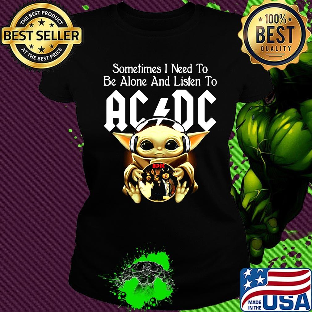 Sometimes I need to be alone and listen to AC DC baby Yoda s Ladies tee Sometimes I need to be alone and listen to AC DC baby Yoda s Ladies tee