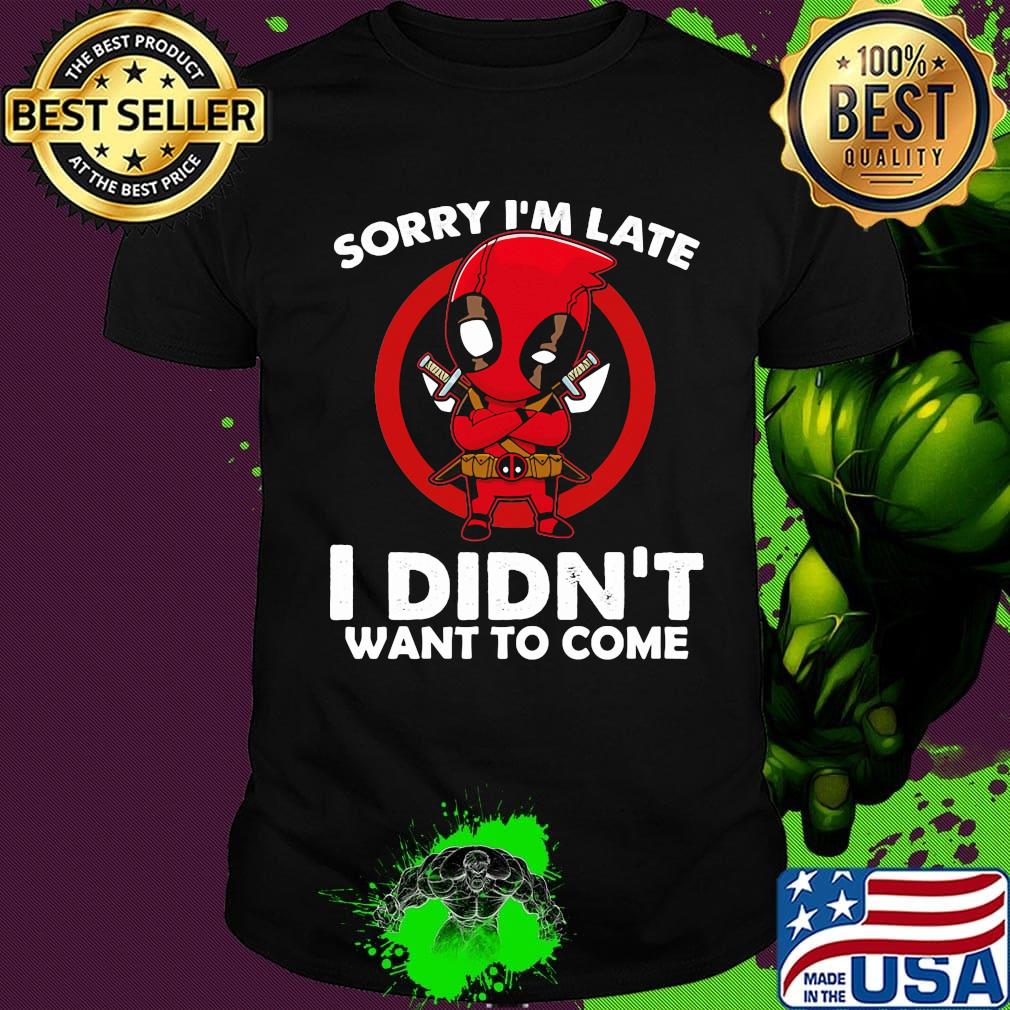 Sorry I'm late I didn't want to come Deadpool shirt