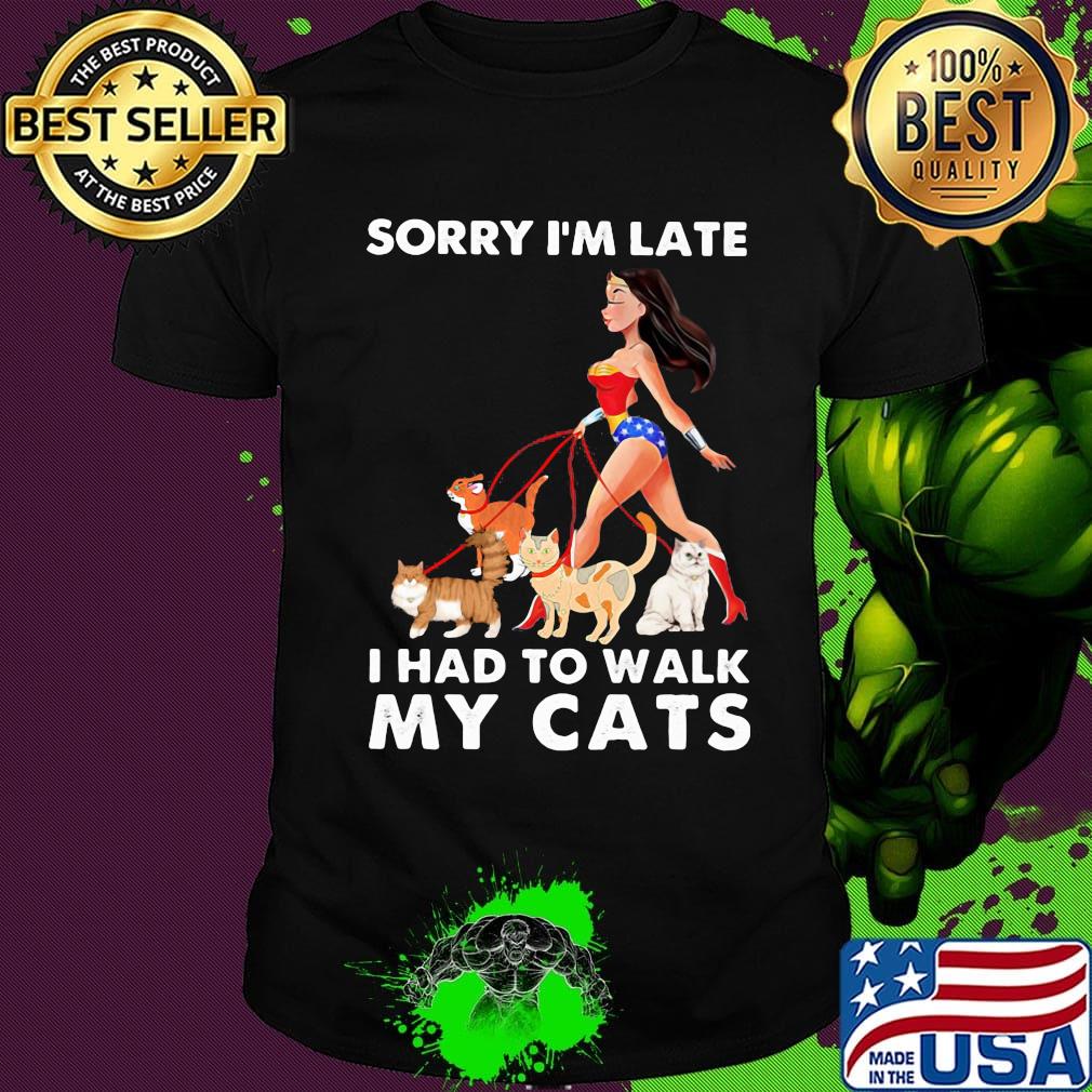 Sorry I'm late I had to walk my cats girl American shirt
