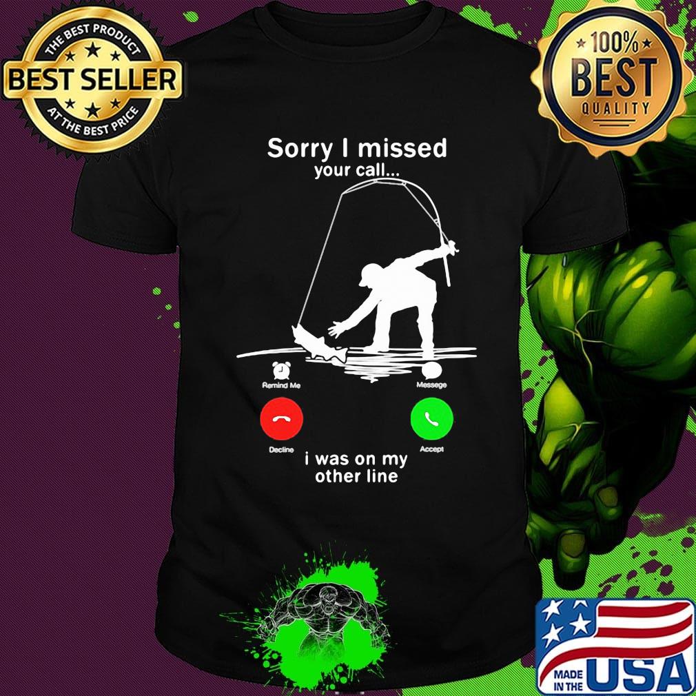 Sorry I missed your call i was on the other line fishing shirt