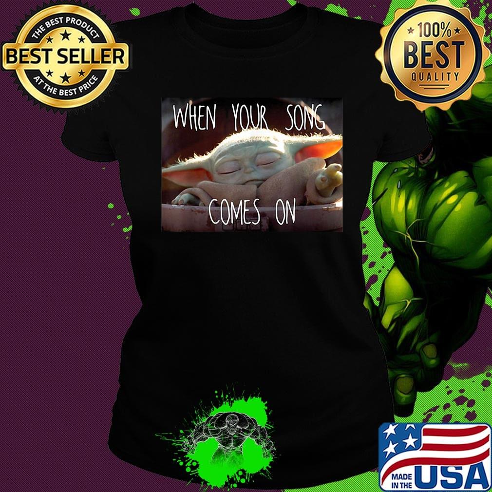 Star wars baby yoda when your song comes on s Ladies tee Star wars baby yoda when your song comes on s Ladies tee