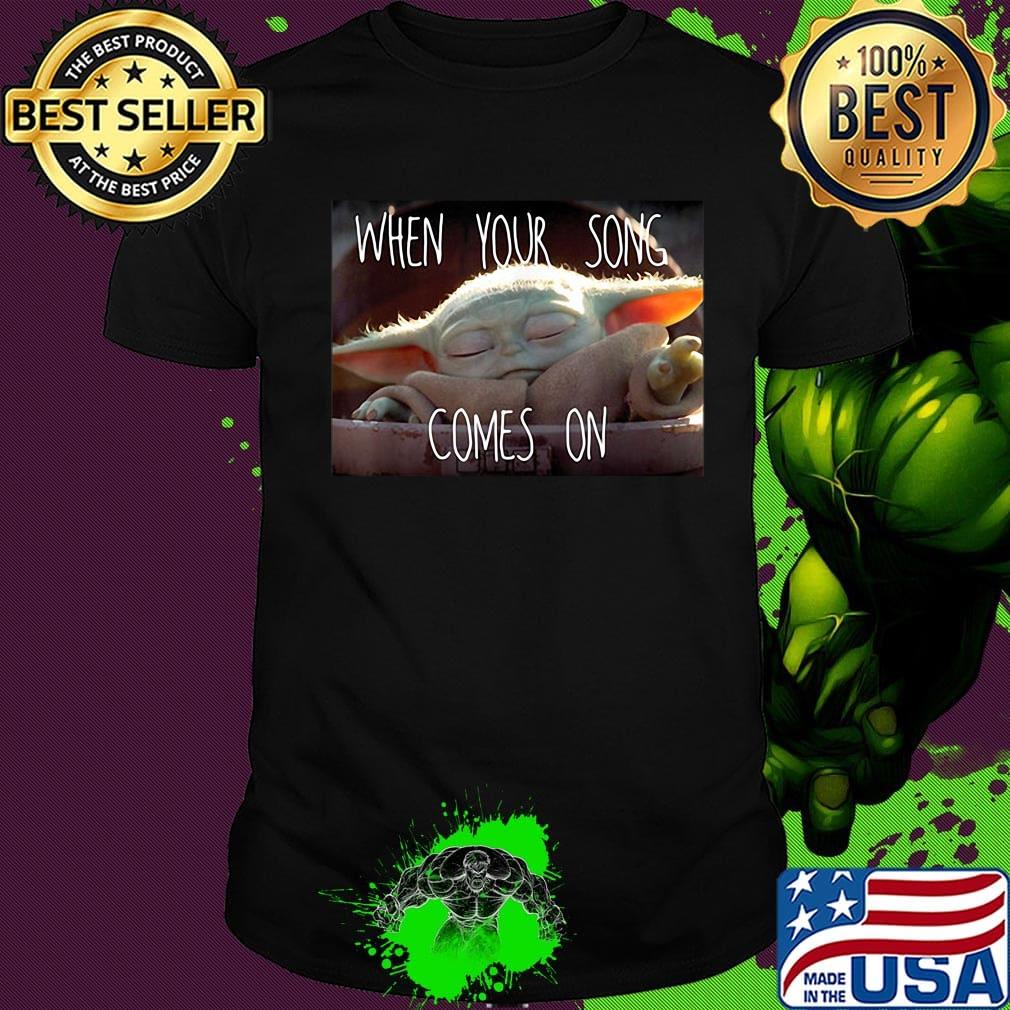 Star wars baby yoda when your song comes on shirt