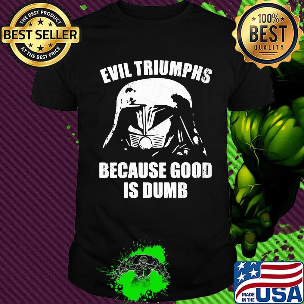 Star wars darth vader evil triumphs because good is dumb shirt