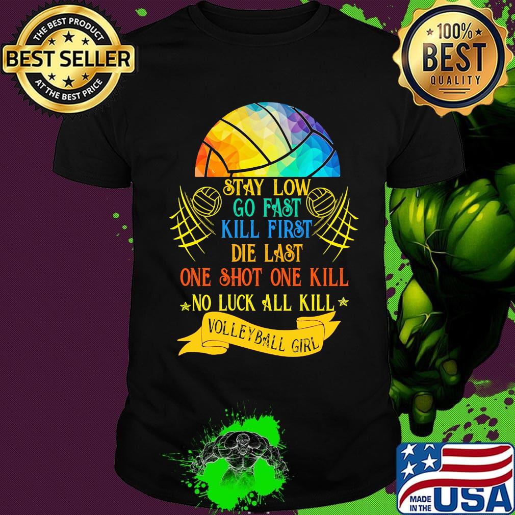 Stay low go fast kill first die last one shot one kill no luck all kill volleyball girt colorful shirt
