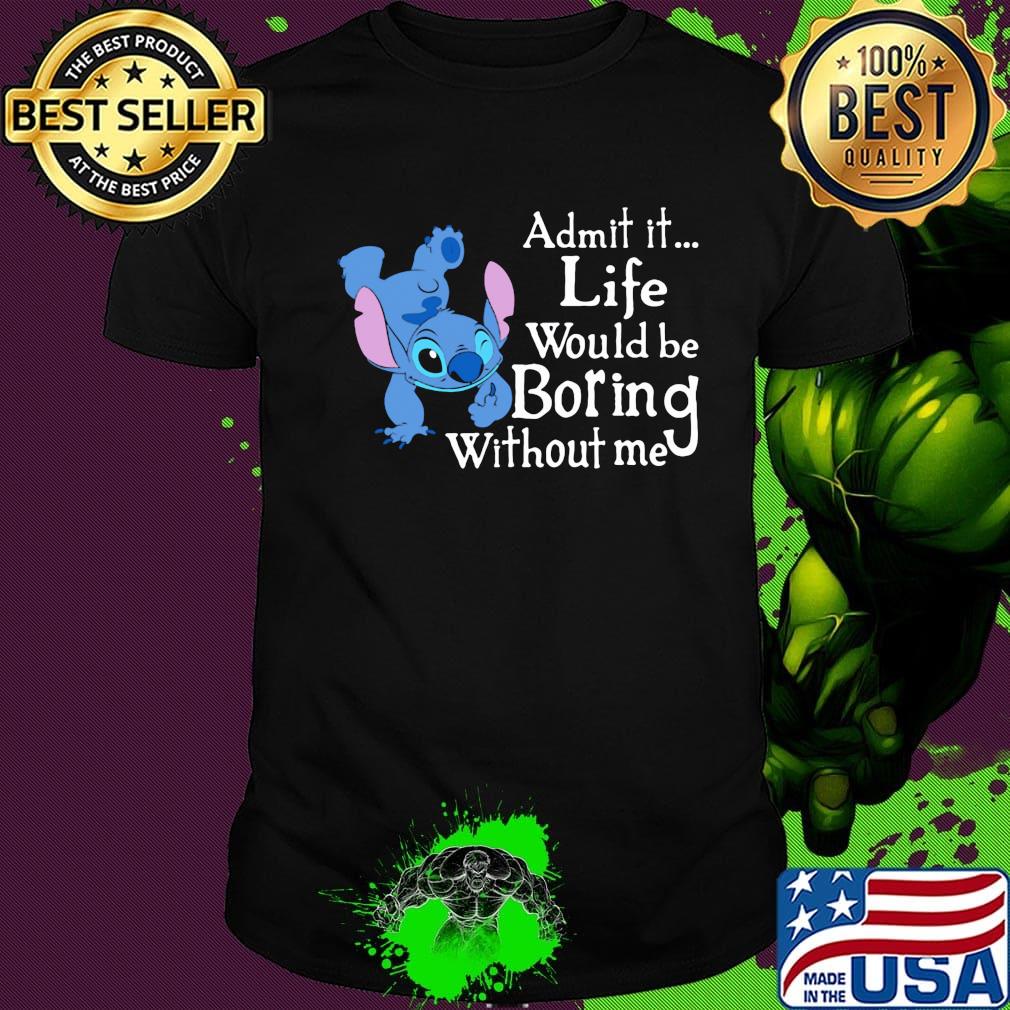Stitch admit it life would be boring without me shirt