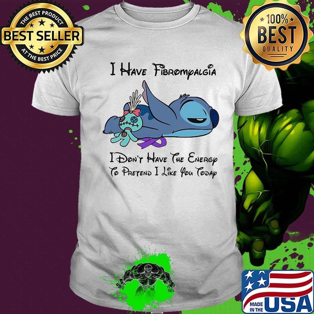 Stitch and scrump i have fibromyalgia i don't have the energy to pretend i like you today shirt