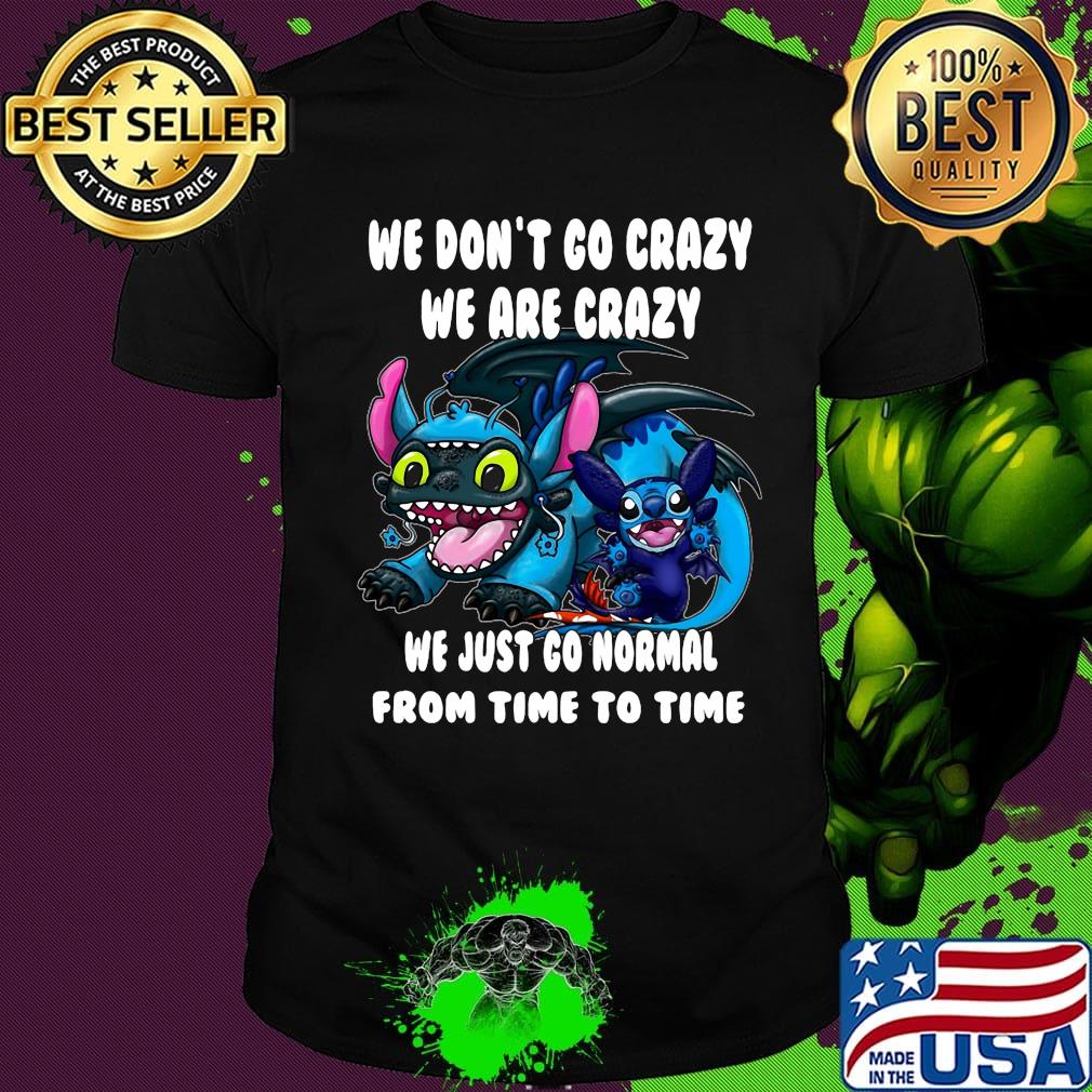 Stitch and toothless we don't go crazy we are crazy we just go normal from time to time shirt
