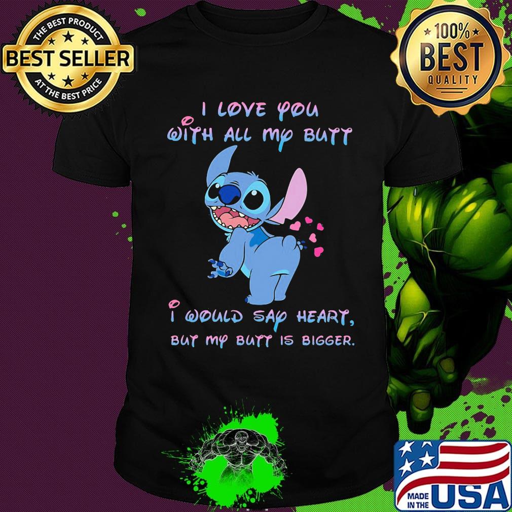 Stitch i love you with all my butt i would say heart but my butt is bigger hearts shirt