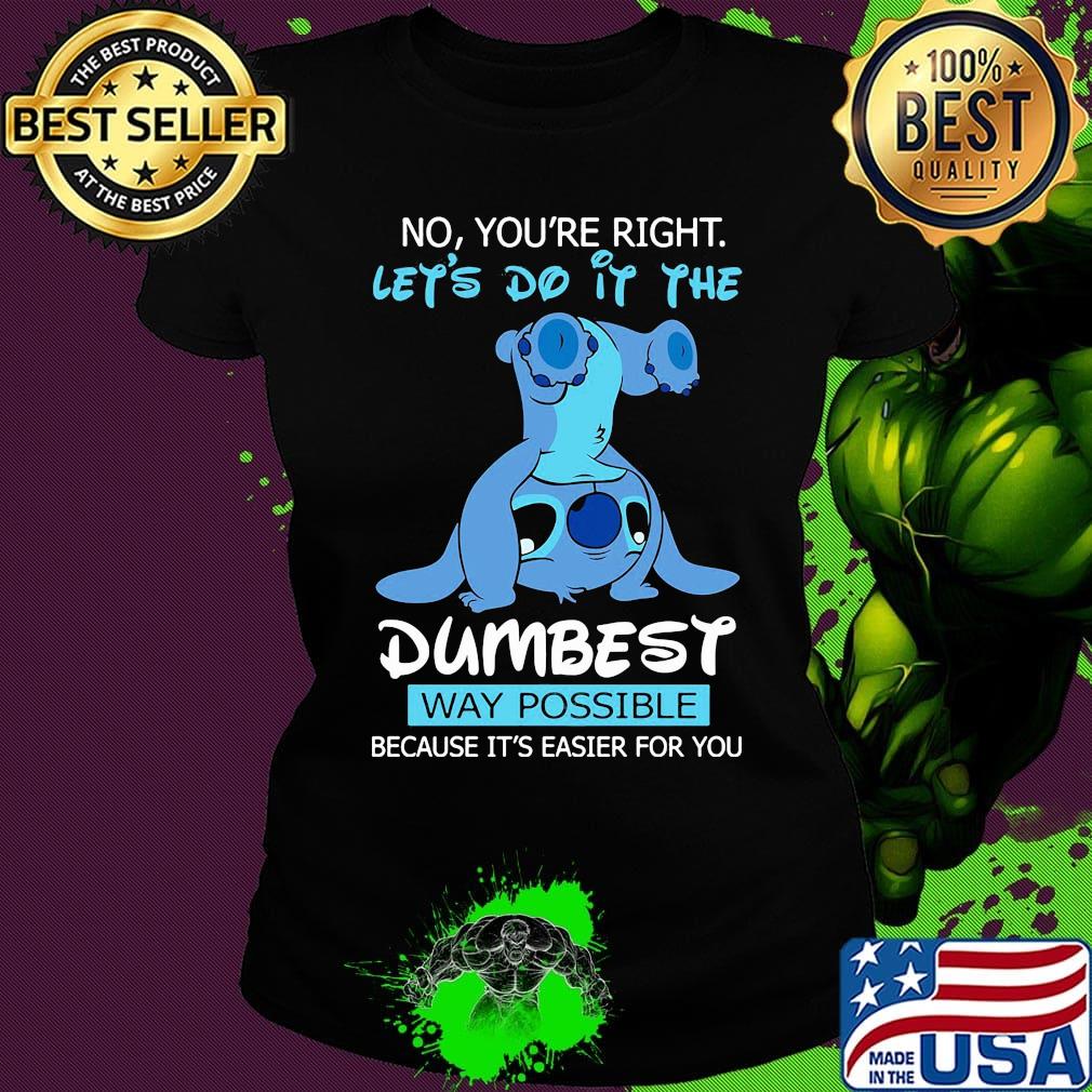 Stitch no you're right lets do it the dumbest way possible s Ladies tee Stitch no you're right lets do it the dumbest way possible s Ladies tee