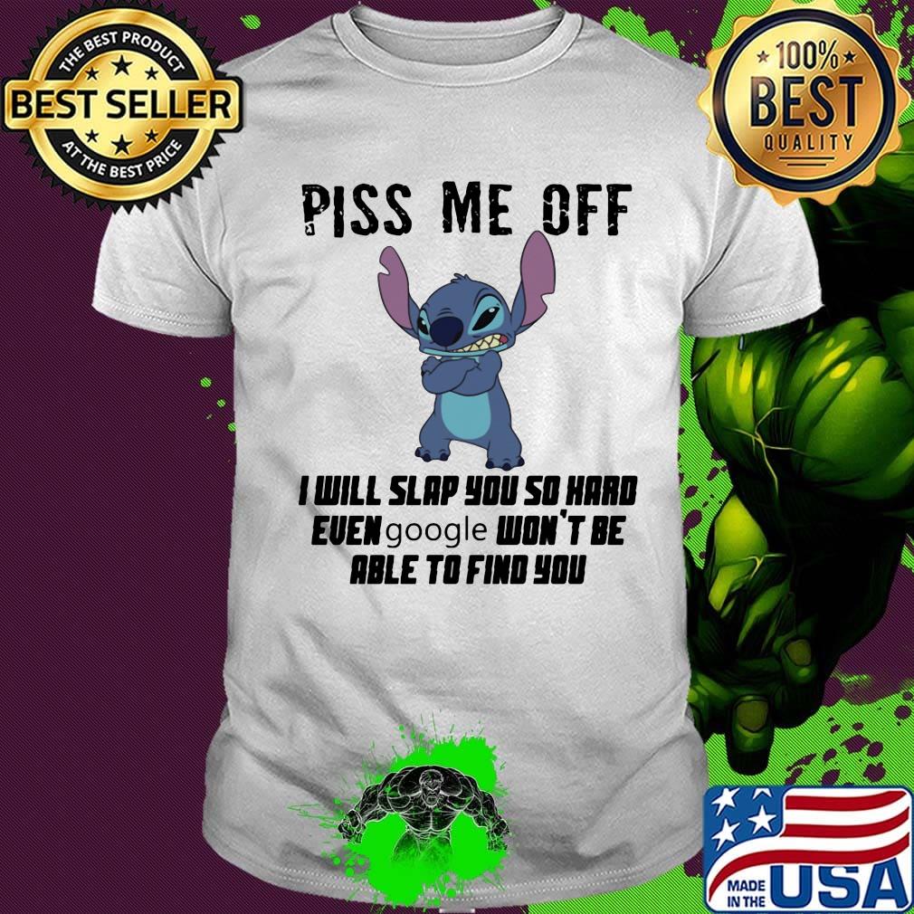 Stitch piss me off i will slap you so hard even google won't be able to find you shirt
