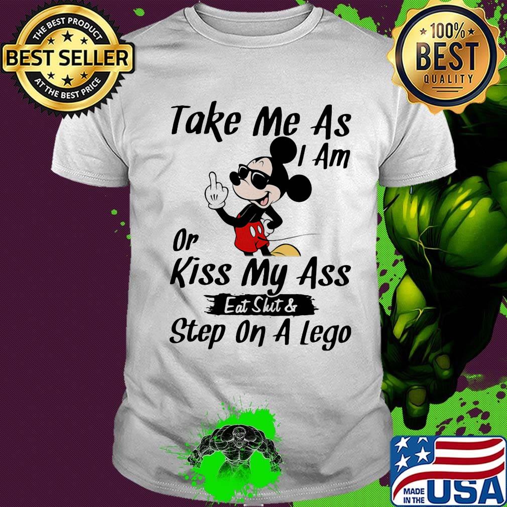 Take me as I am or kiss my ass eat skit and step on a lego Mickey mouse shirt