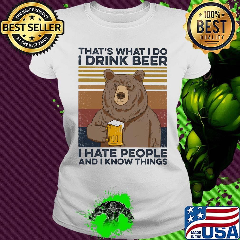 That's What I Do I Drink Beer I Hate People And I Know Things Beer Vintage Retro Shirt Ladies tee That's What I Do I Drink Beer I Hate People And I Know Things Beer Vintage Retro Shirt Ladies tee
