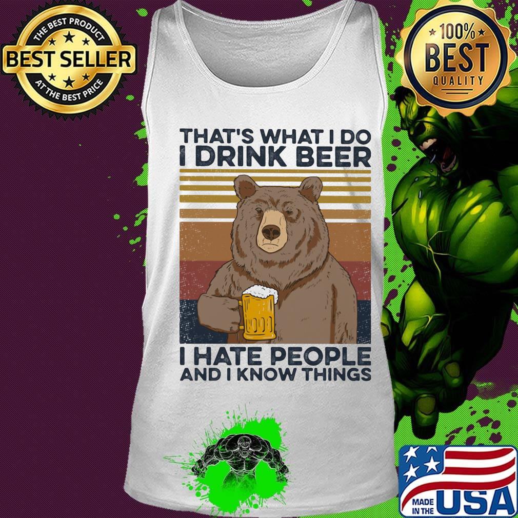 That's What I Do I Drink Beer I Hate People And I Know Things Beer Vintage Retro Shirt Tank top That's What I Do I Drink Beer I Hate People And I Know Things Beer Vintage Retro Shirt Tank top