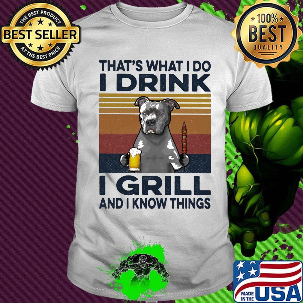 That's What I Do I Drink I Grill And I Know Things Pitbull Beer Vintage Retro Shirt That's What I Do I Drink I Grill And I Know Things Pitbull Beer Vintage Retro Shirt