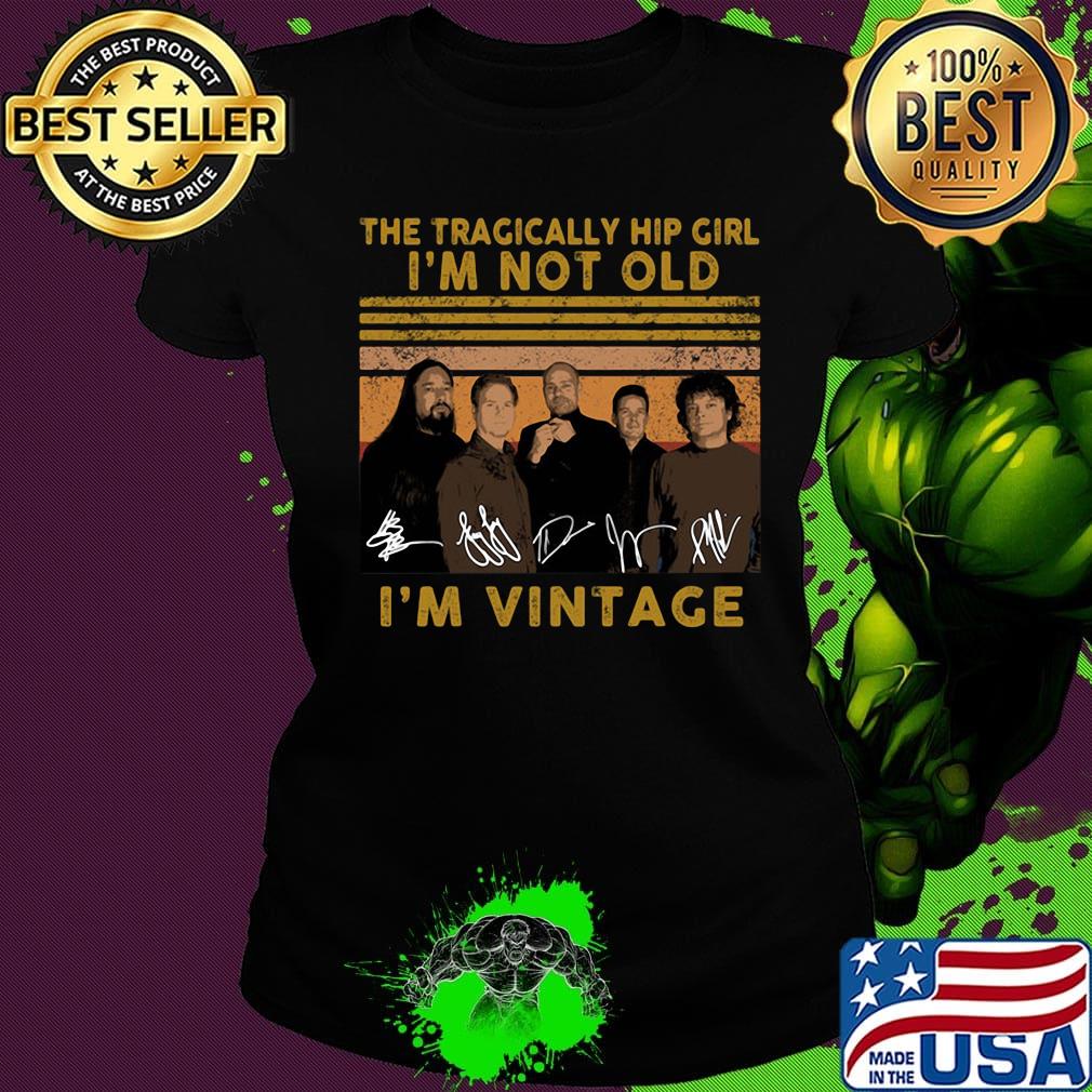 The tragically hip girl I'm not old I'm vintage signature s Ladies tee The tragically hip girl I'm not old I'm vintage signature s Ladies tee