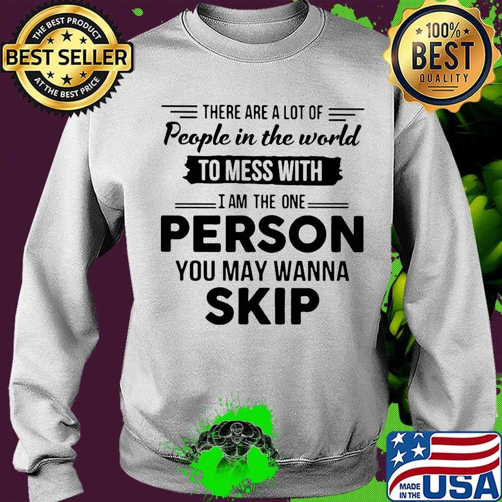 There are a lot of people in the world to mess with I am the one person you may wanna skip s Sweater There are a lot of people in the world to mess with I am the one person you may wanna skip s Sweater