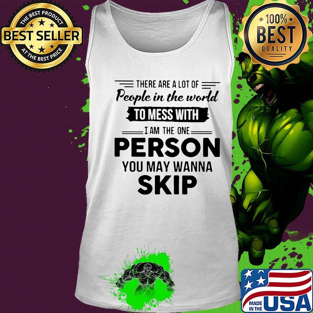 There are a lot of people in the world to mess with I am the one person you may wanna skip s Tank top There are a lot of people in the world to mess with I am the one person you may wanna skip s Tank top