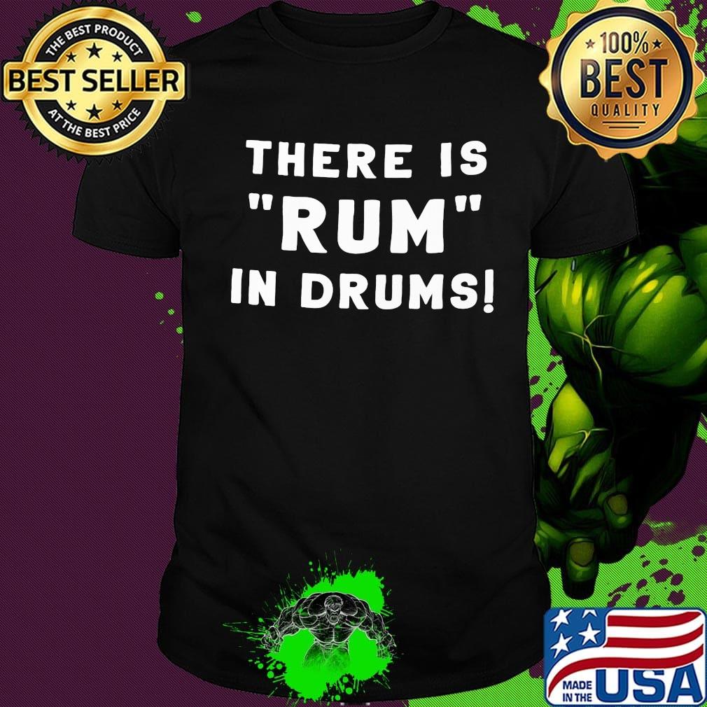 There is rum in drums shirt