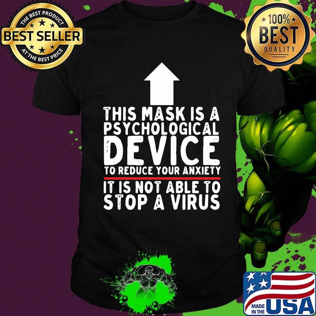 THIS MASK IS A PSYCHOLOGICAL DEVICE TO REDUCE YOUR ANXIETY IT IS NOT ABLE TO STOP A VIRUS SHIRT