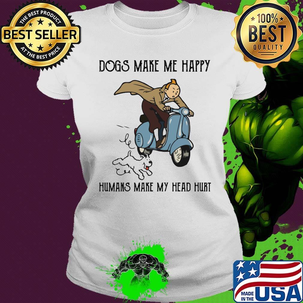 Tintin dogs makes me happy humans make my head hurt s Ladies tee Tintin dogs makes me happy humans make my head hurt s Ladies tee