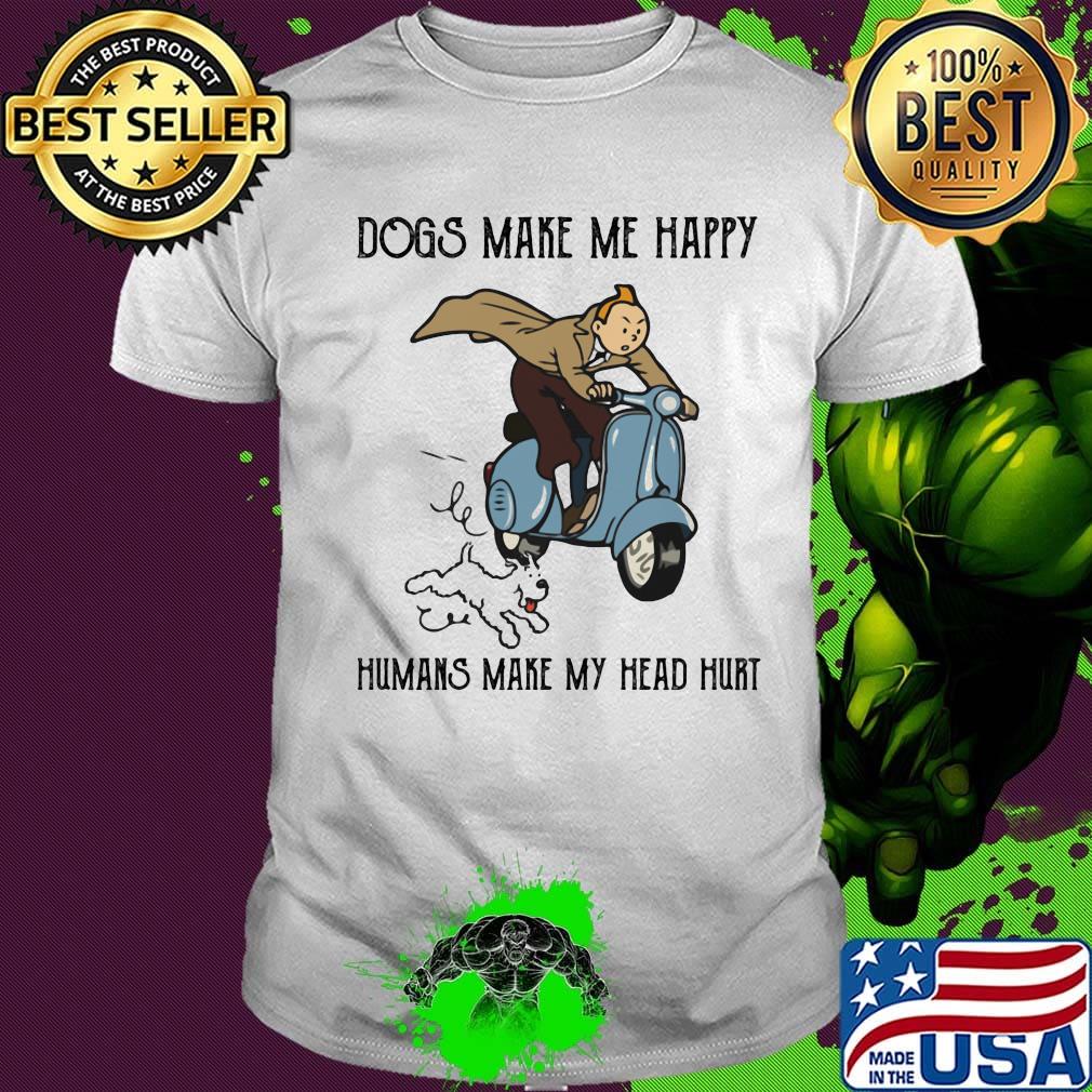 Tintin dogs makes me happy humans make my head hurt shirt