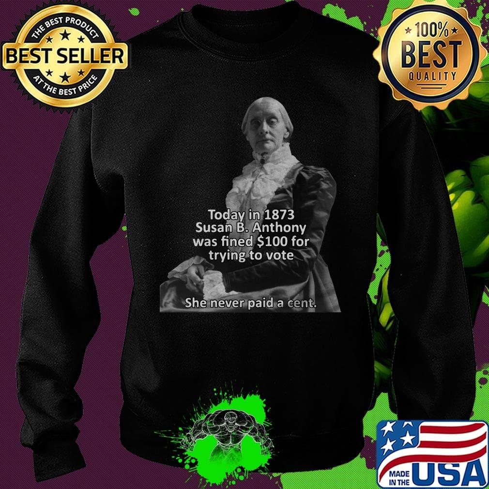 Today in 1873 susan b anthony was fined 100 for trying to vote she never paid a cent s Sweater Today in 1873 susan b anthony was fined 100 for trying to vote she never paid a cent s Sweater