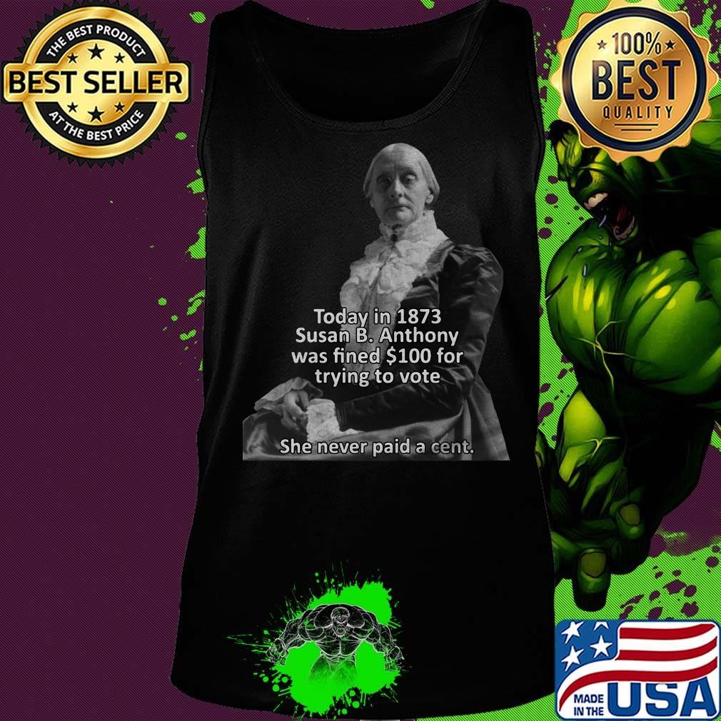 Today in 1873 susan b anthony was fined 100 for trying to vote she never paid a cent s Tank top Today in 1873 susan b anthony was fined 100 for trying to vote she never paid a cent s Tank top
