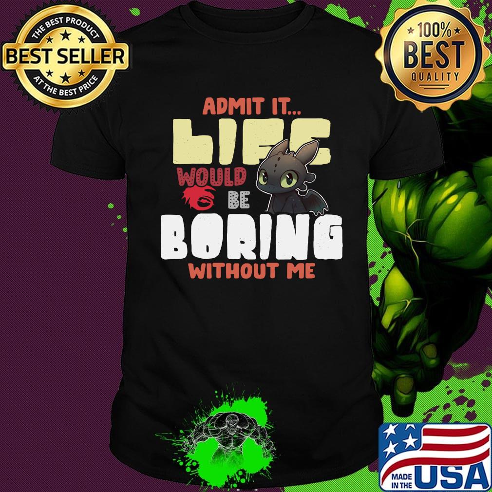 Toothless dragon admit it life would be boring without me shirt