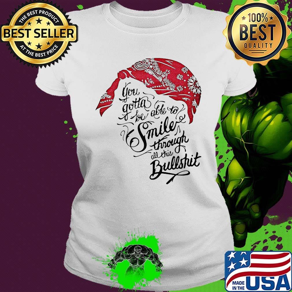Tupac shakur you gotta be able to smile through the bullshit s Ladies tee Tupac shakur you gotta be able to smile through the bullshit s Ladies tee