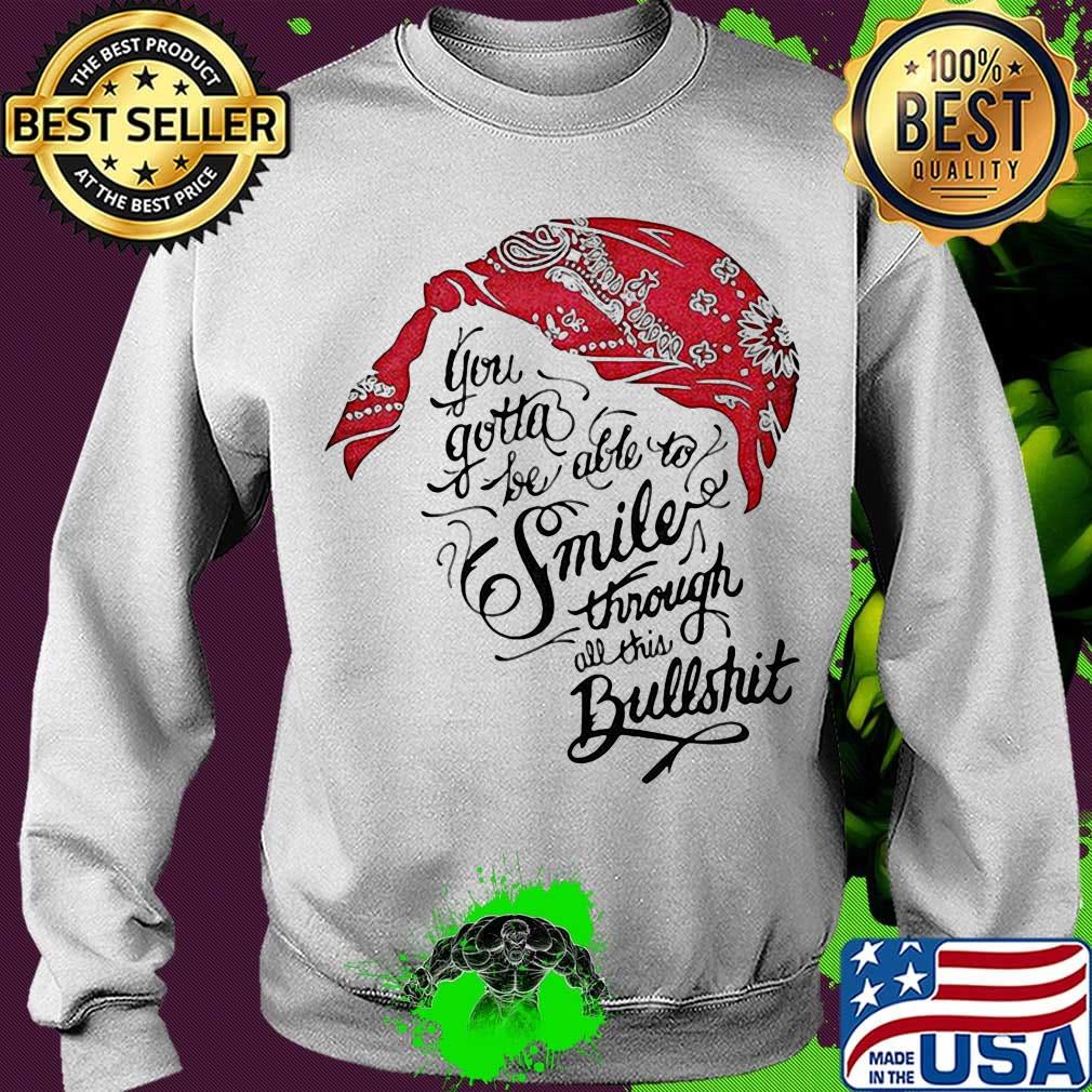 Tupac shakur you gotta be able to smile through the bullshit s Sweater Tupac shakur you gotta be able to smile through the bullshit s Sweater